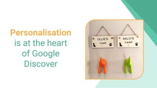 Personalisation
is at the heart
of Google
Discover
 