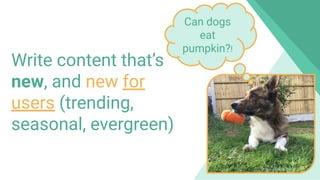 800 million
Discover usersWrite content that’s
new, and new for
users (trending,
seasonal, evergreen)
Can dogs
eat
pumpkin?!
 