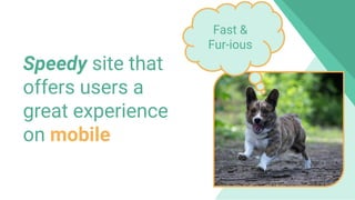 800 million
Discover usersSpeedy site that
offers users a
great experience
on mobile
Fast &
Fur-ious
 