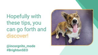 800 million
Discover usersHopefully with
these tips, you
can go forth and
discover!
@incorgnito_mode
#BrightonSEO
 
