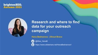 Research and where to find
data for your outreach
campaign
Hana Bednarova | Shout Bravo
https://www.slideshare.net/HanaBednarova1
@Miss_HanaB
 