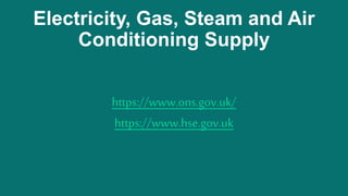 Electricity, Gas, Steam and Air
Conditioning Supply
https://www.ons.gov.uk/
https://www.hse.gov.uk
 