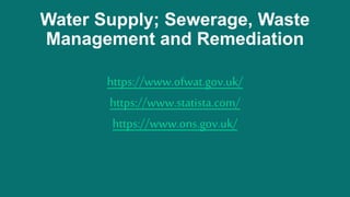 Water Supply; Sewerage, Waste
Management and Remediation
https://www.ofwat.gov.uk/
https://www.statista.com/
https://www.o...