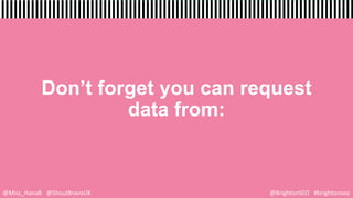 Don’t forget you can request
data from:
@Miss_HanaB @ShoutBravoUK @BrightonSEO #brightonseo
 
