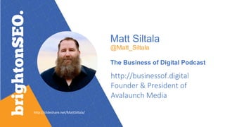 Matt Siltala
@Matt_Siltala
The Business of Digital Podcast
http://businessof.digital
Founder & President of
Avalaunch Media
http://slideshare.net/MattSiltala/
 