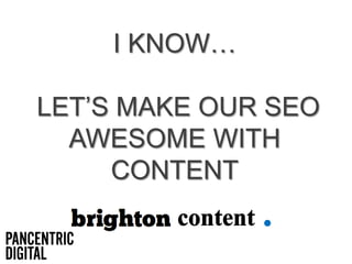 I KNOW…
LET’S MAKE OUR SEO
AWESOME WITH
CONTENT
 