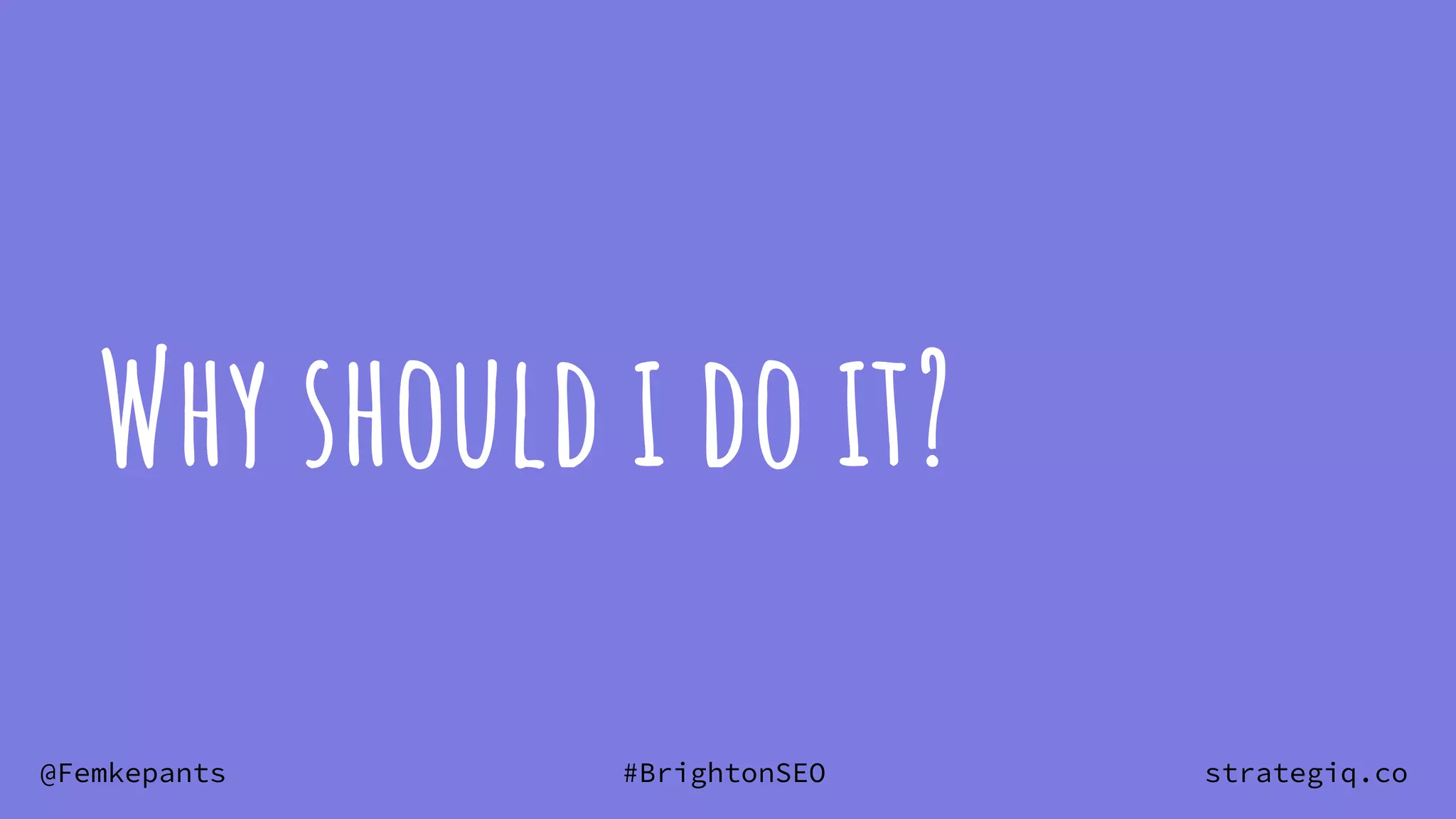 @Femkepants #BrightonSEO strategiq.co
Why should i do it?
 