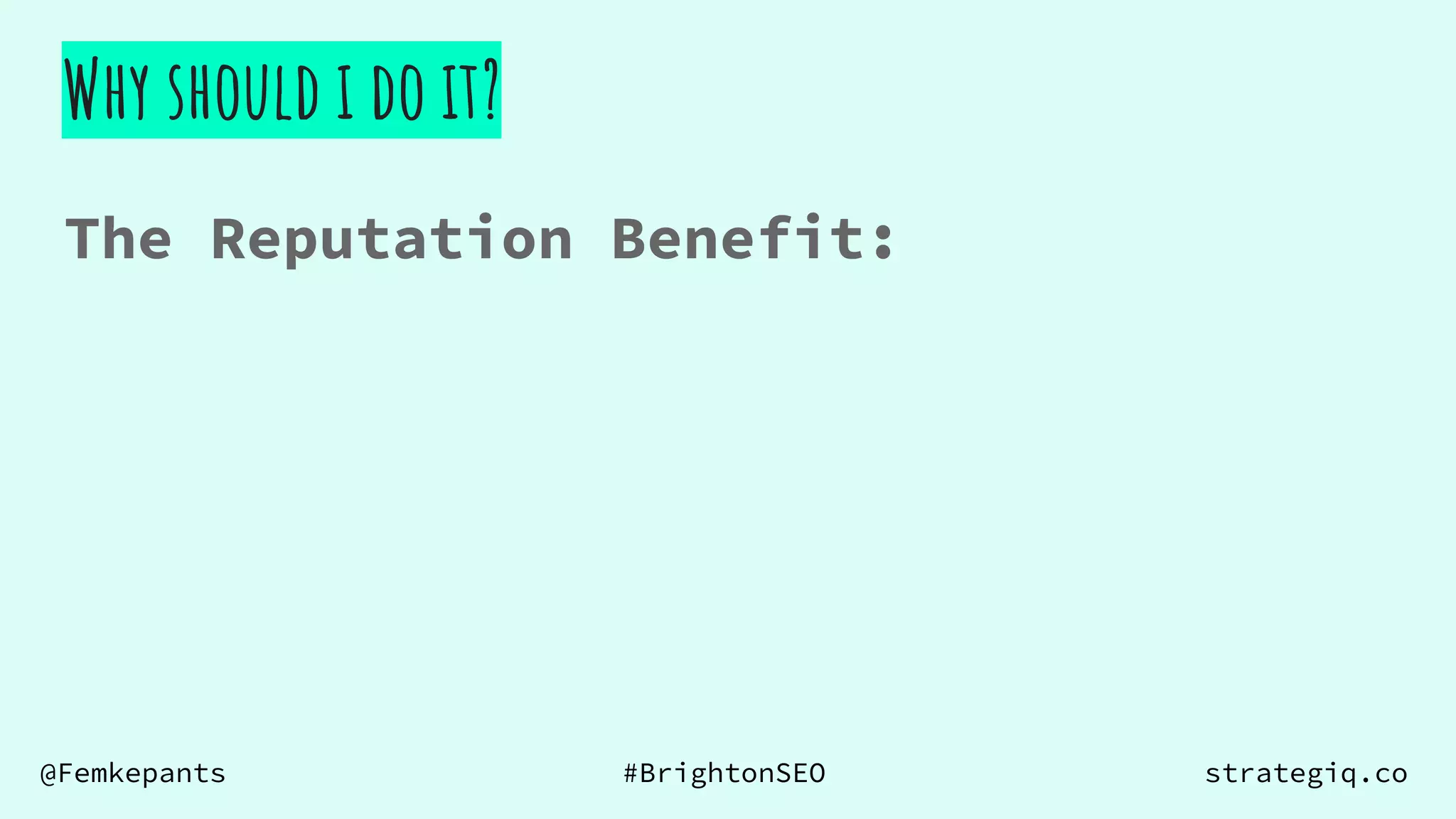@Femkepants #BrightonSEO strategiq.co
Why should i do it?
The Reputation Benefit:
 