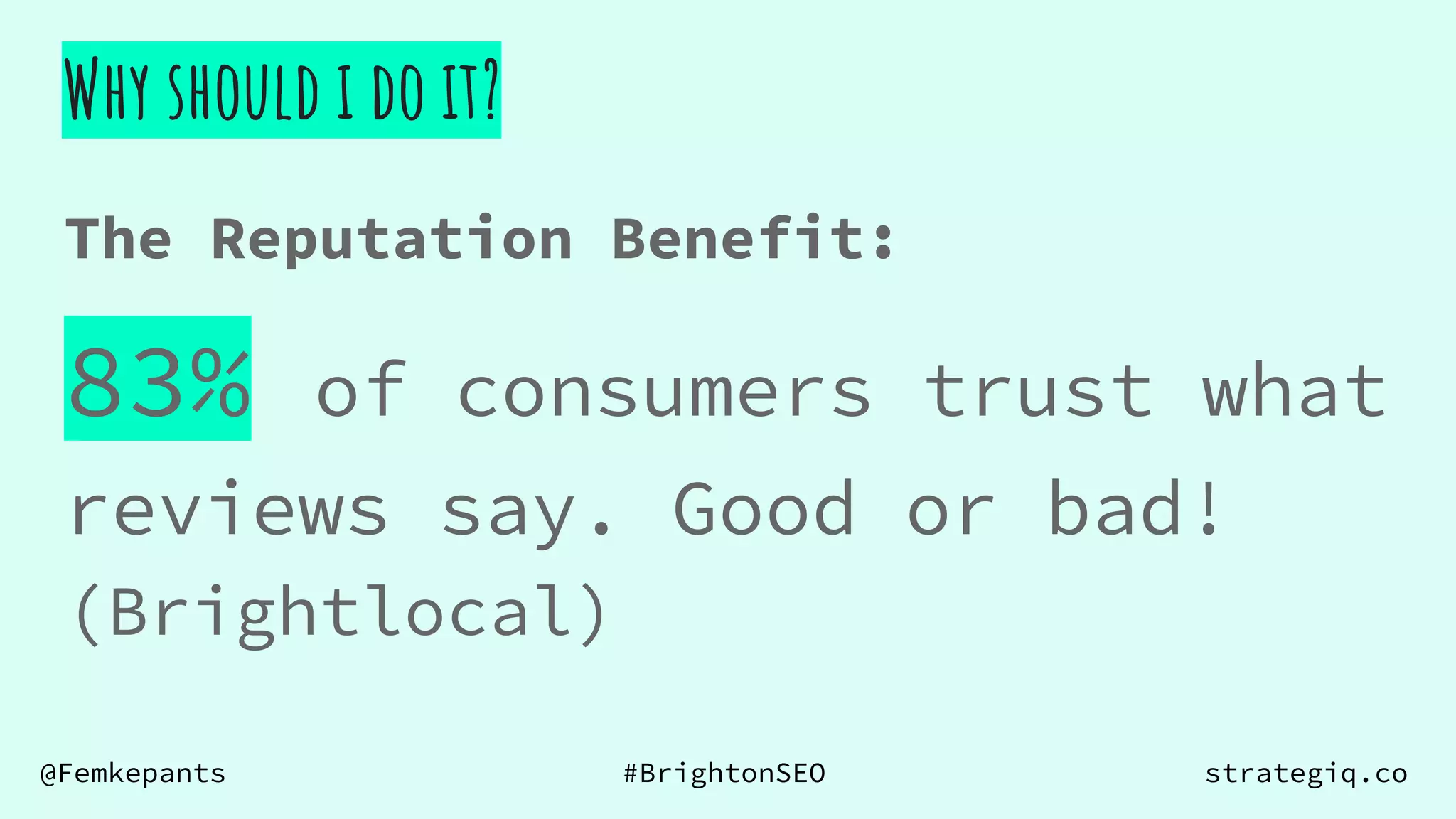 @Femkepants #BrightonSEO strategiq.co
The Reputation Benefit:
Why should i do it?
83% of consumers trust what
reviews say. Good or bad!
(Brightlocal)
 
