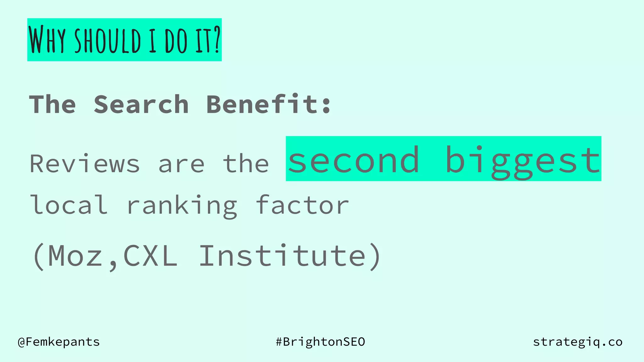 @Femkepants #BrightonSEO strategiq.co
The Search Benefit:
Why should i do it?
Reviews are the second biggest
local ranking factor
(Moz,CXL Institute)
 