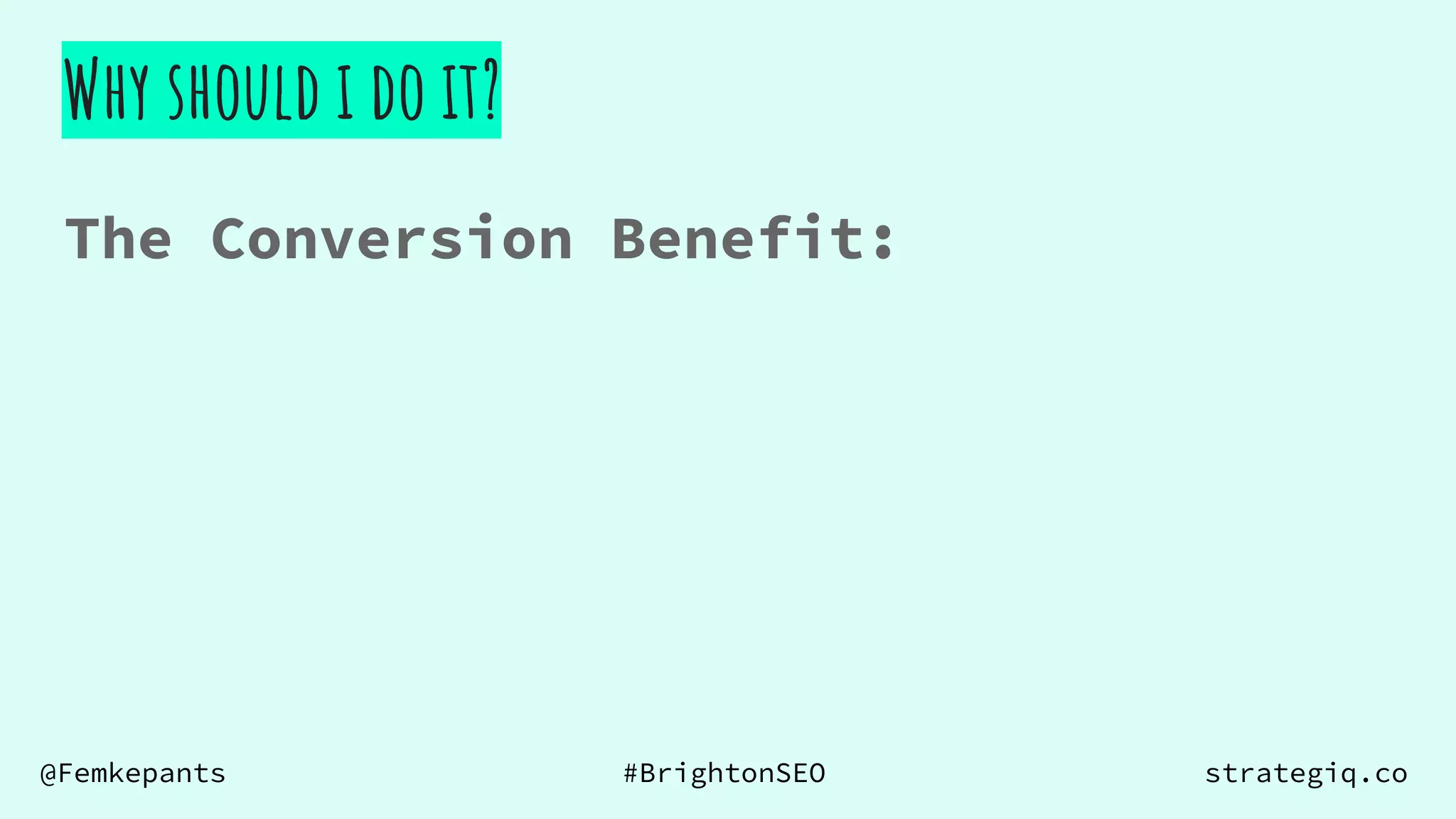 @Femkepants #BrightonSEO strategiq.co
Why should i do it?
The Conversion Benefit:
 