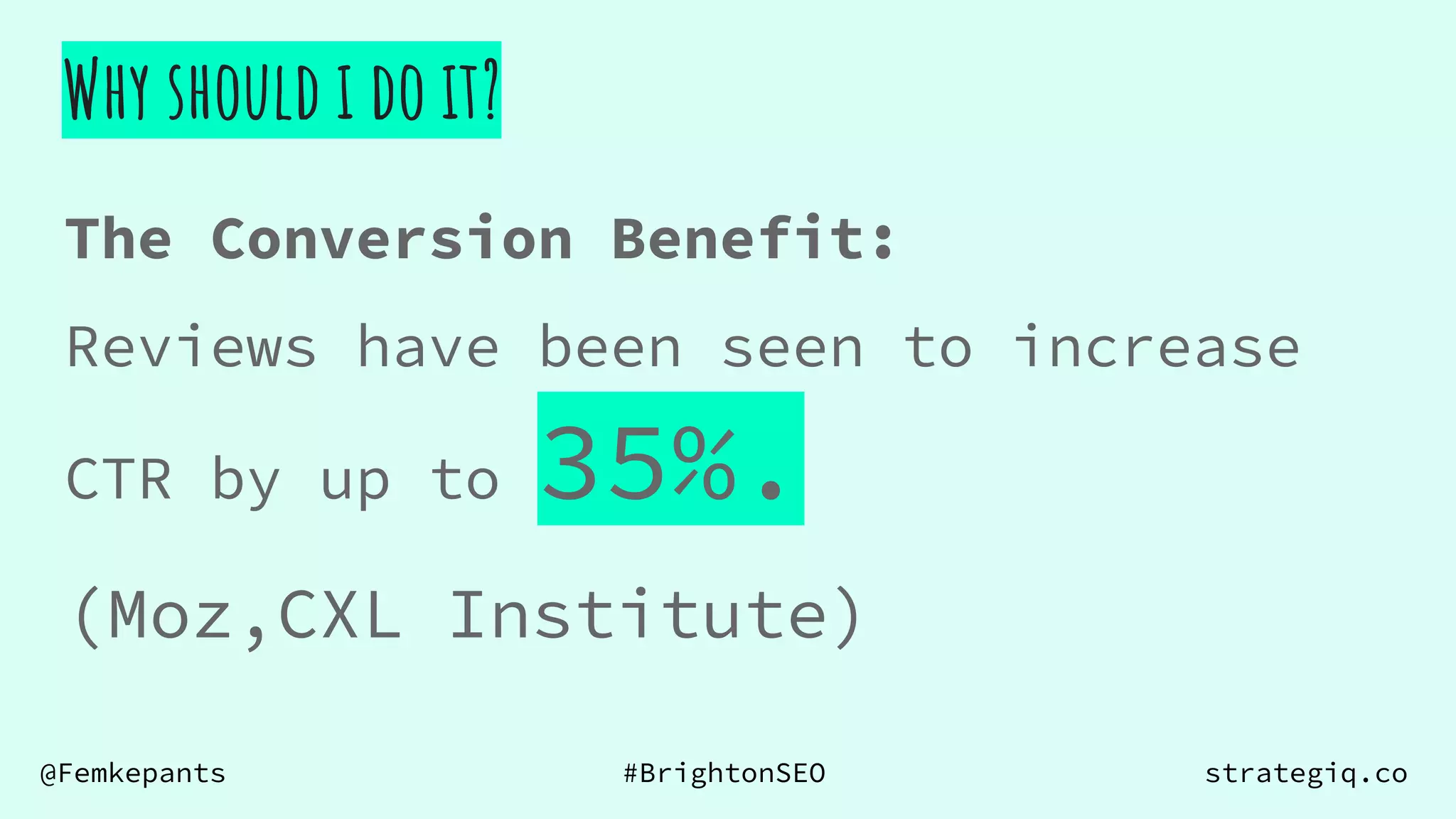@Femkepants #BrightonSEO strategiq.co
Why should i do it?
The Conversion Benefit:
Reviews have been seen to increase
CTR by up to 35%.
(Moz,CXL Institute)
 