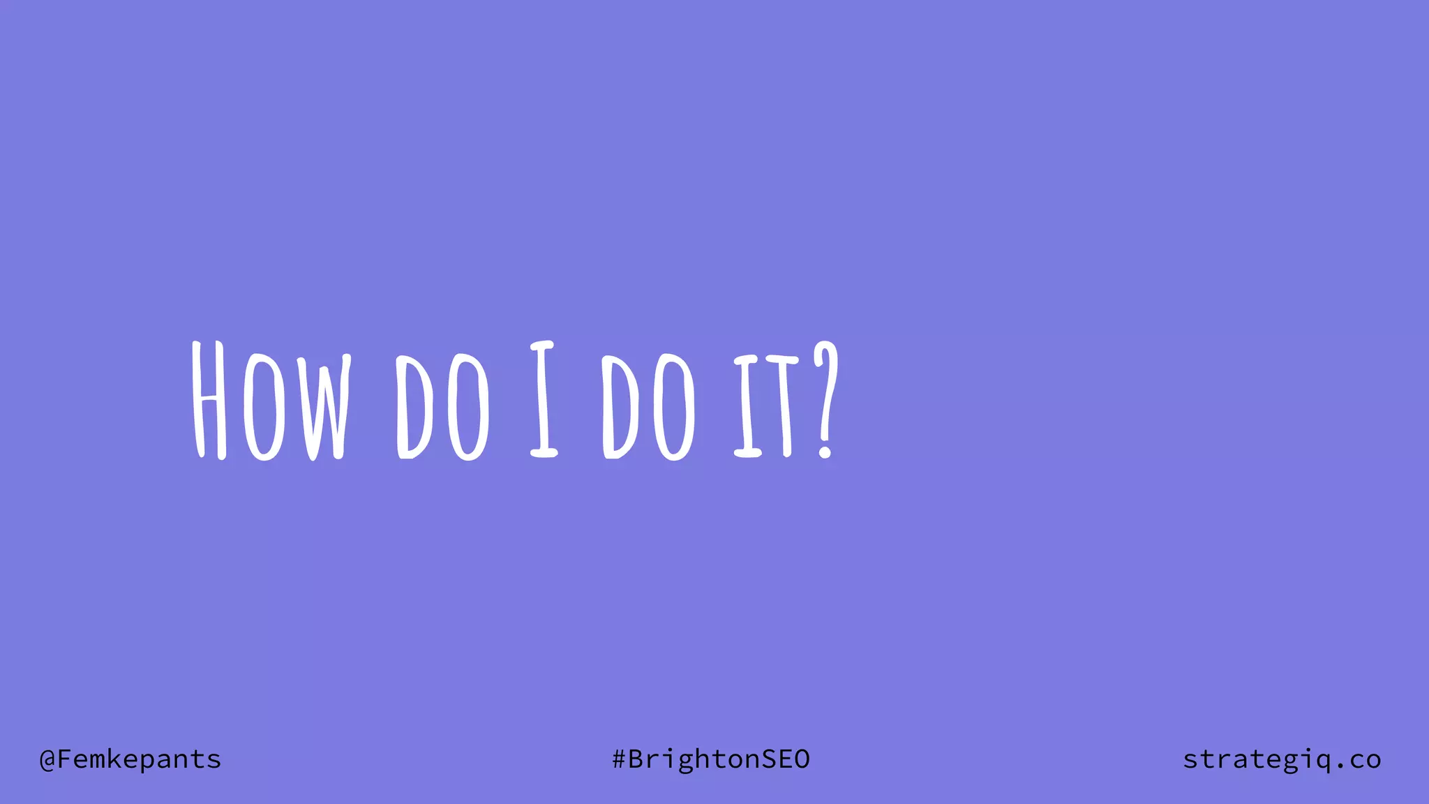 @Femkepants #BrightonSEO strategiq.co
How do I do it?
 