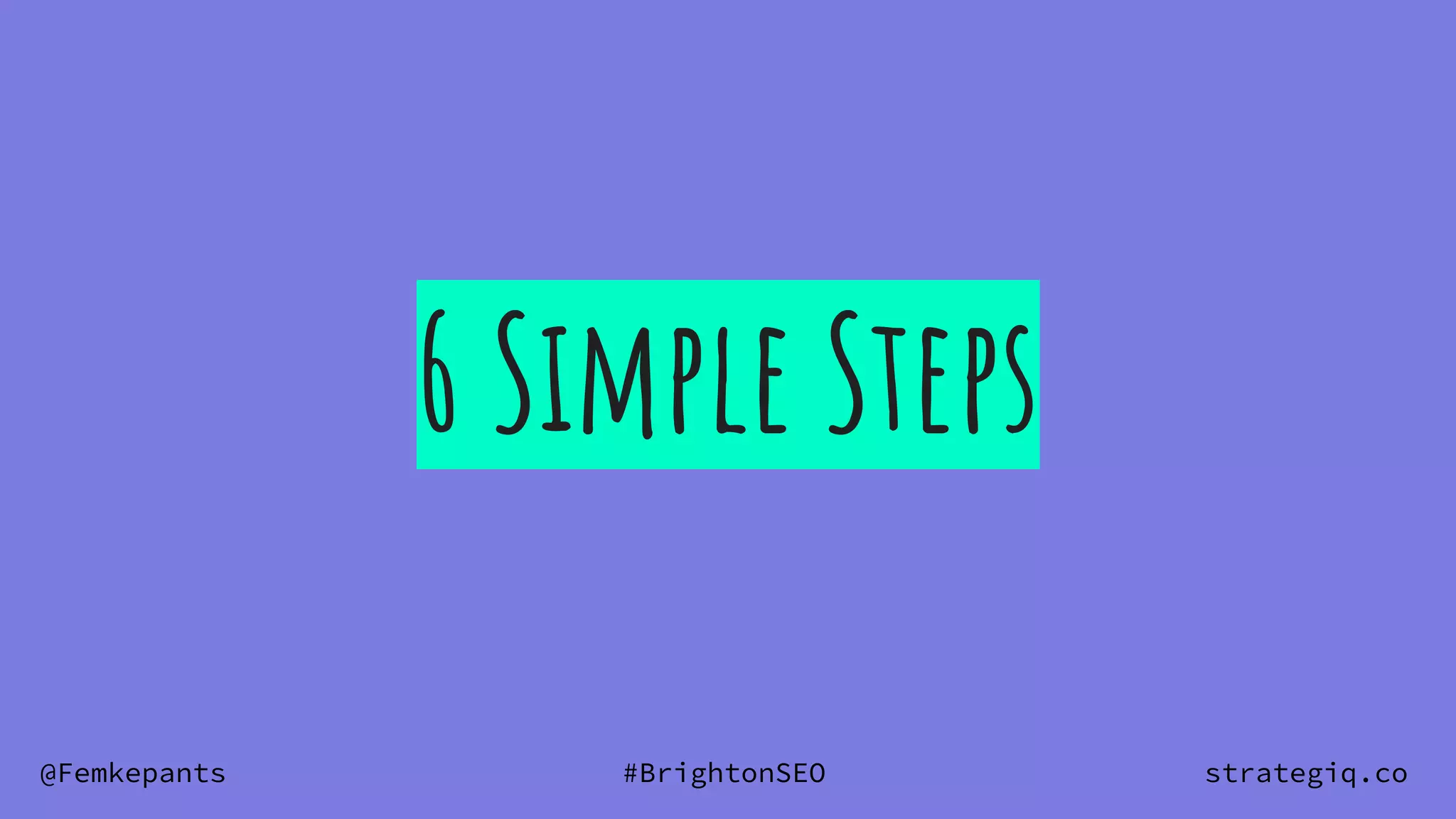 @Femkepants #BrightonSEO strategiq.co
6 Simple Steps
 