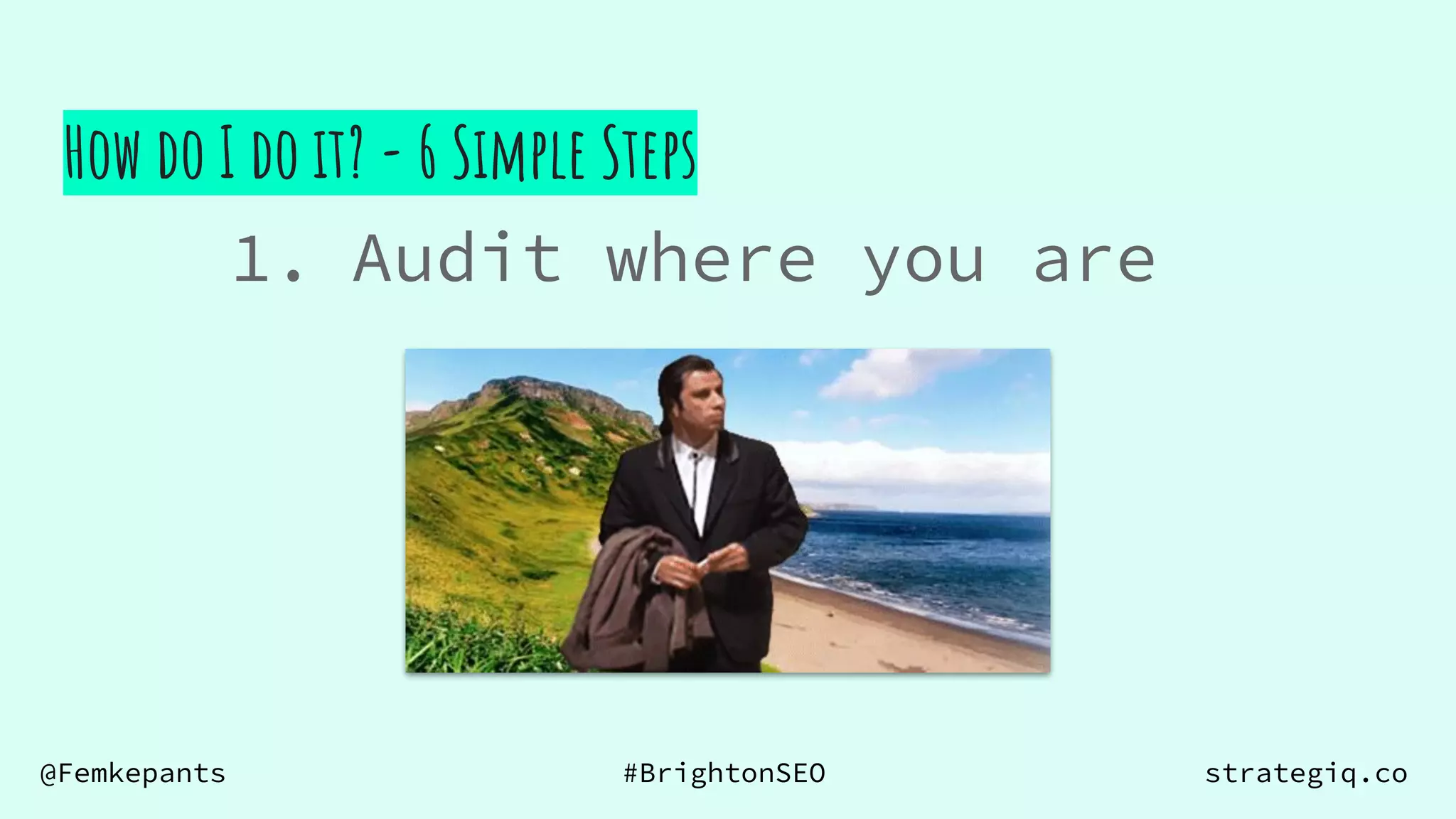 @Femkepants #BrightonSEO strategiq.co
How do I do it? - 6 Simple Steps
1. Audit where you are
 