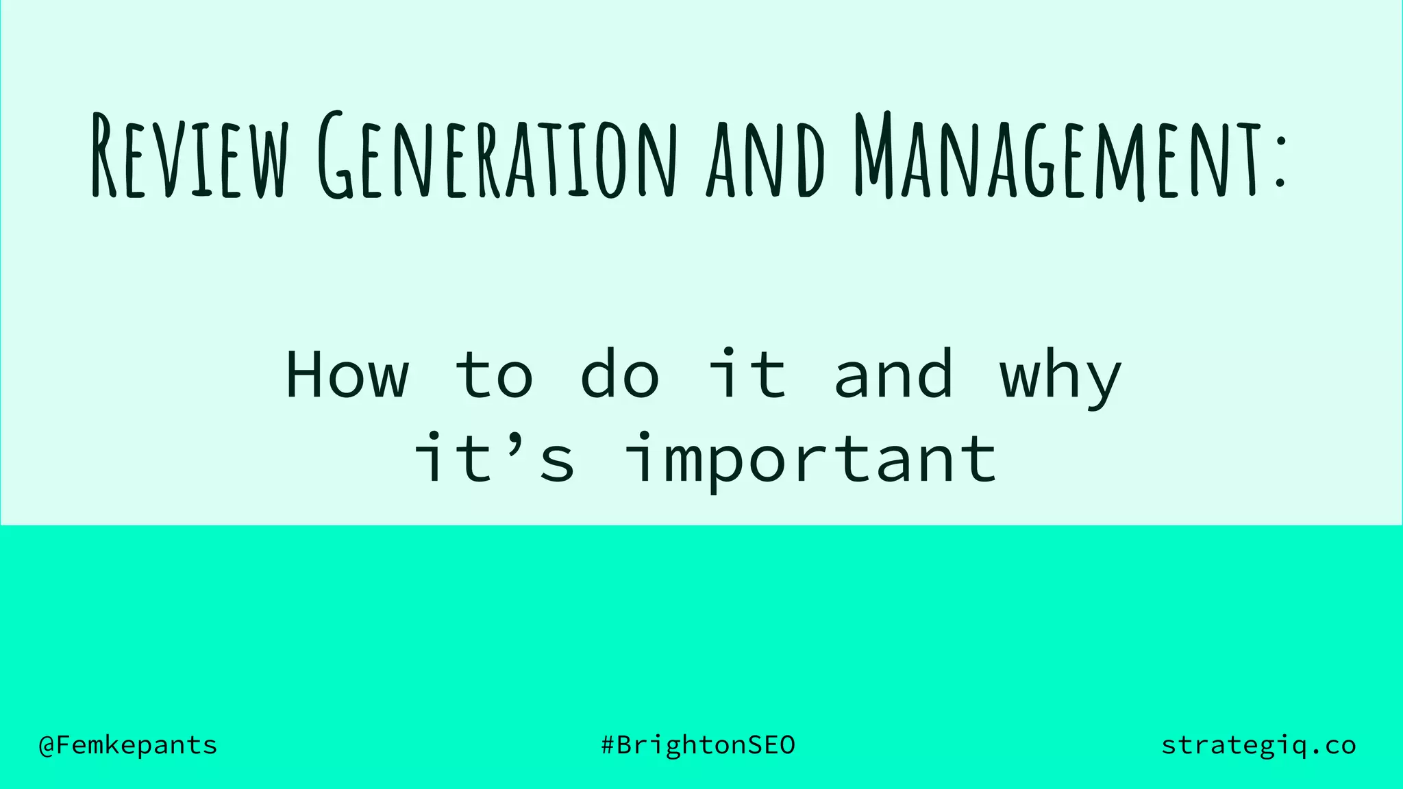 @Femkepants #BrightonSEO strategiq.co
How to do it and why
it’s important
Review Generation and Management:
 
