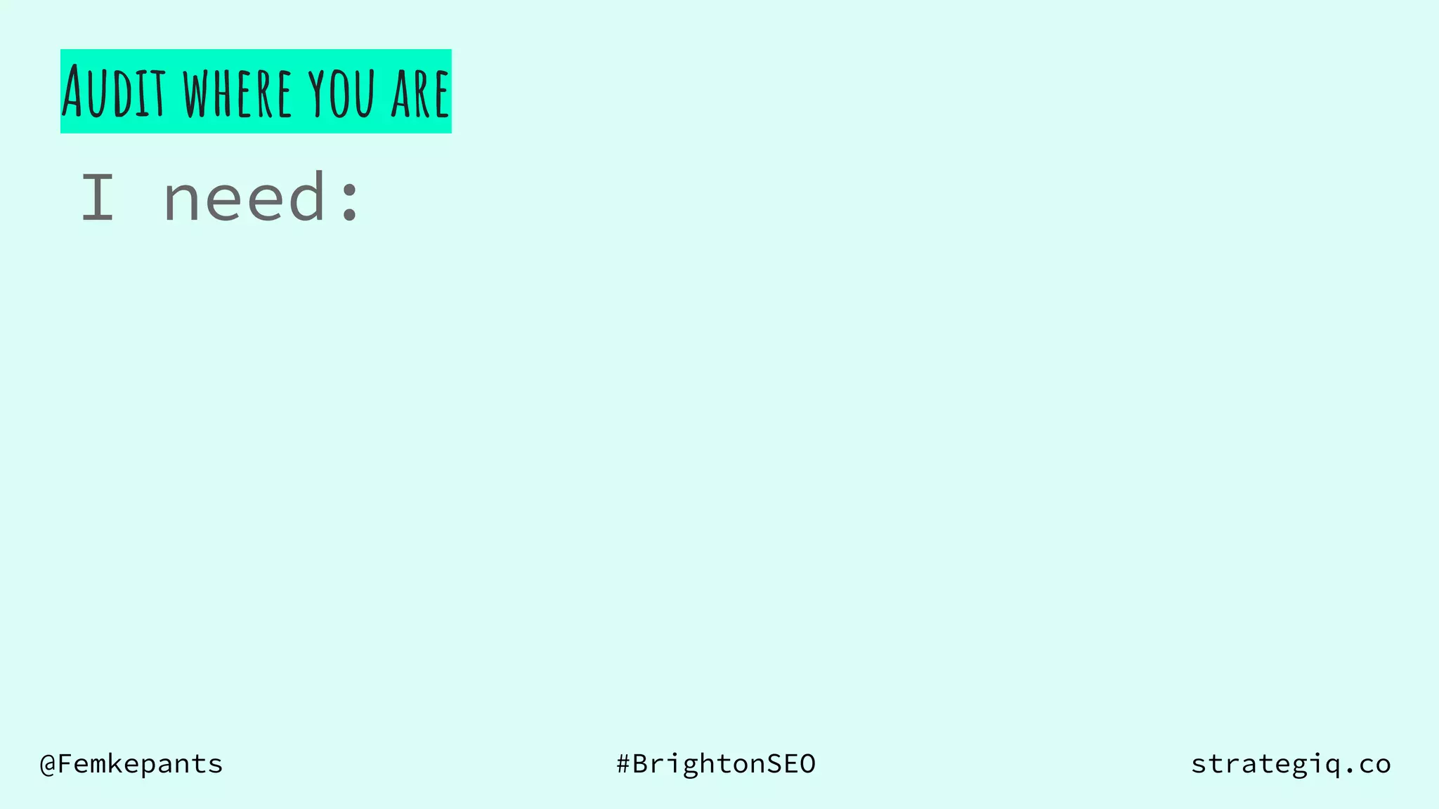 @Femkepants #BrightonSEO strategiq.co
Audit where you are
I need:
 