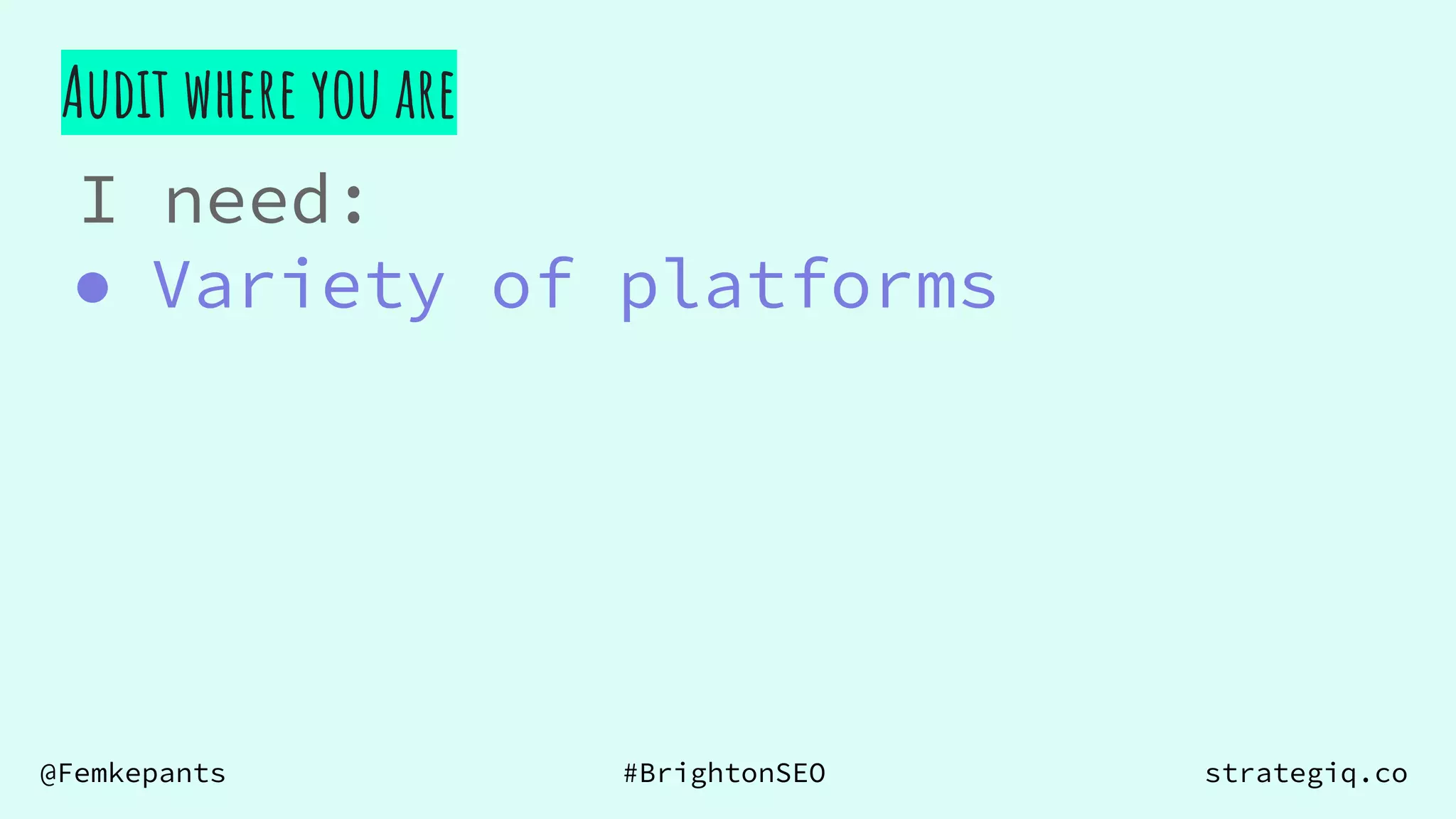 @Femkepants #BrightonSEO strategiq.co
Audit where you are
I need:
● Variety of platforms
 