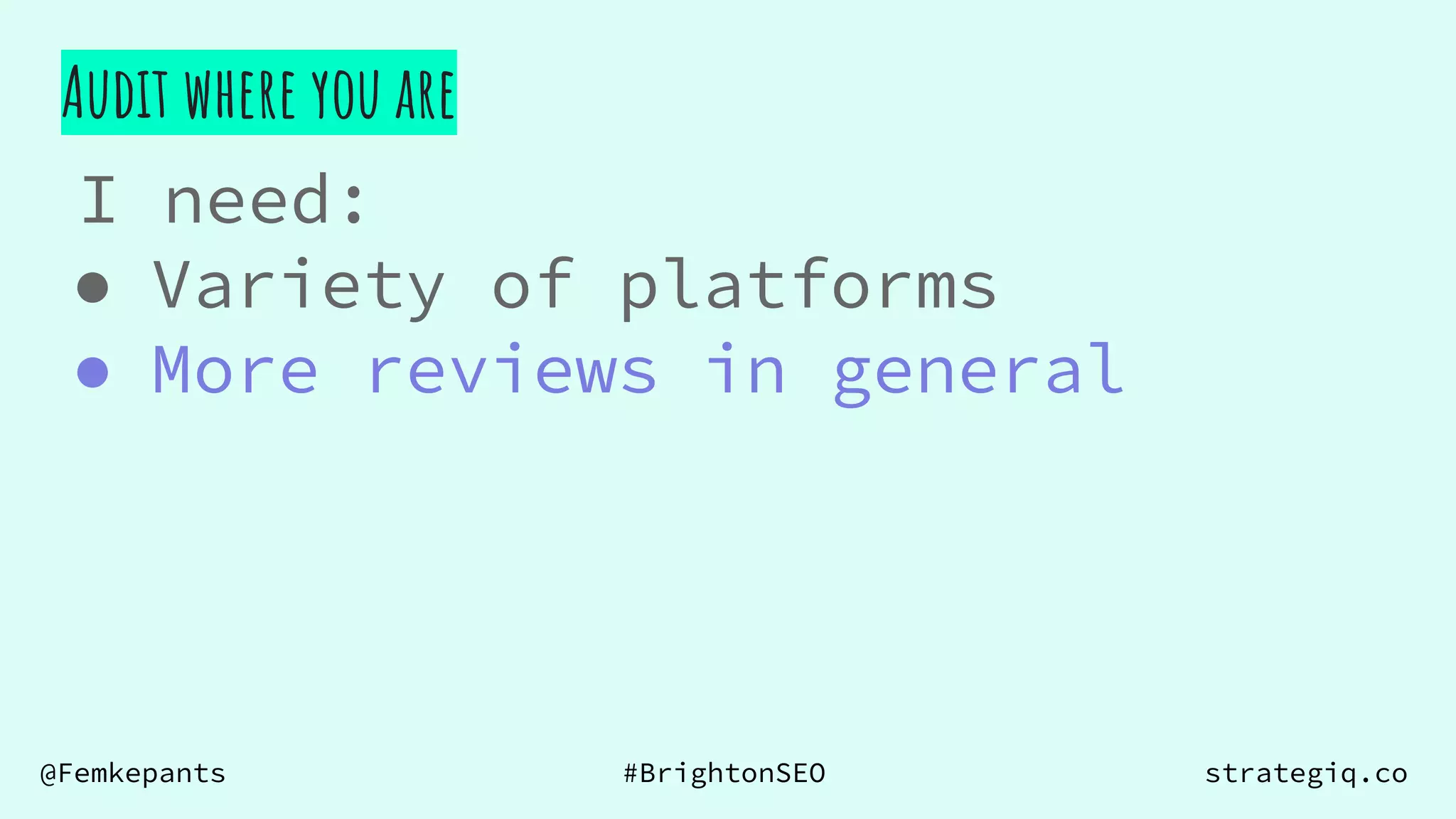 @Femkepants #BrightonSEO strategiq.co
Audit where you are
I need:
● Variety of platforms
● More reviews in general
 