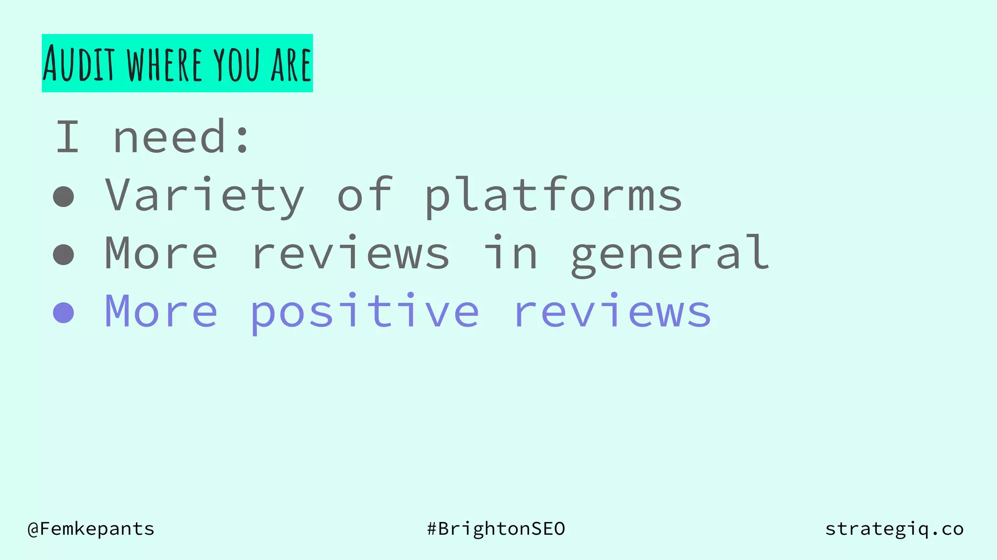 @Femkepants #BrightonSEO strategiq.co
Audit where you are
I need:
● Variety of platforms
● More reviews in general
● More positive reviews
 