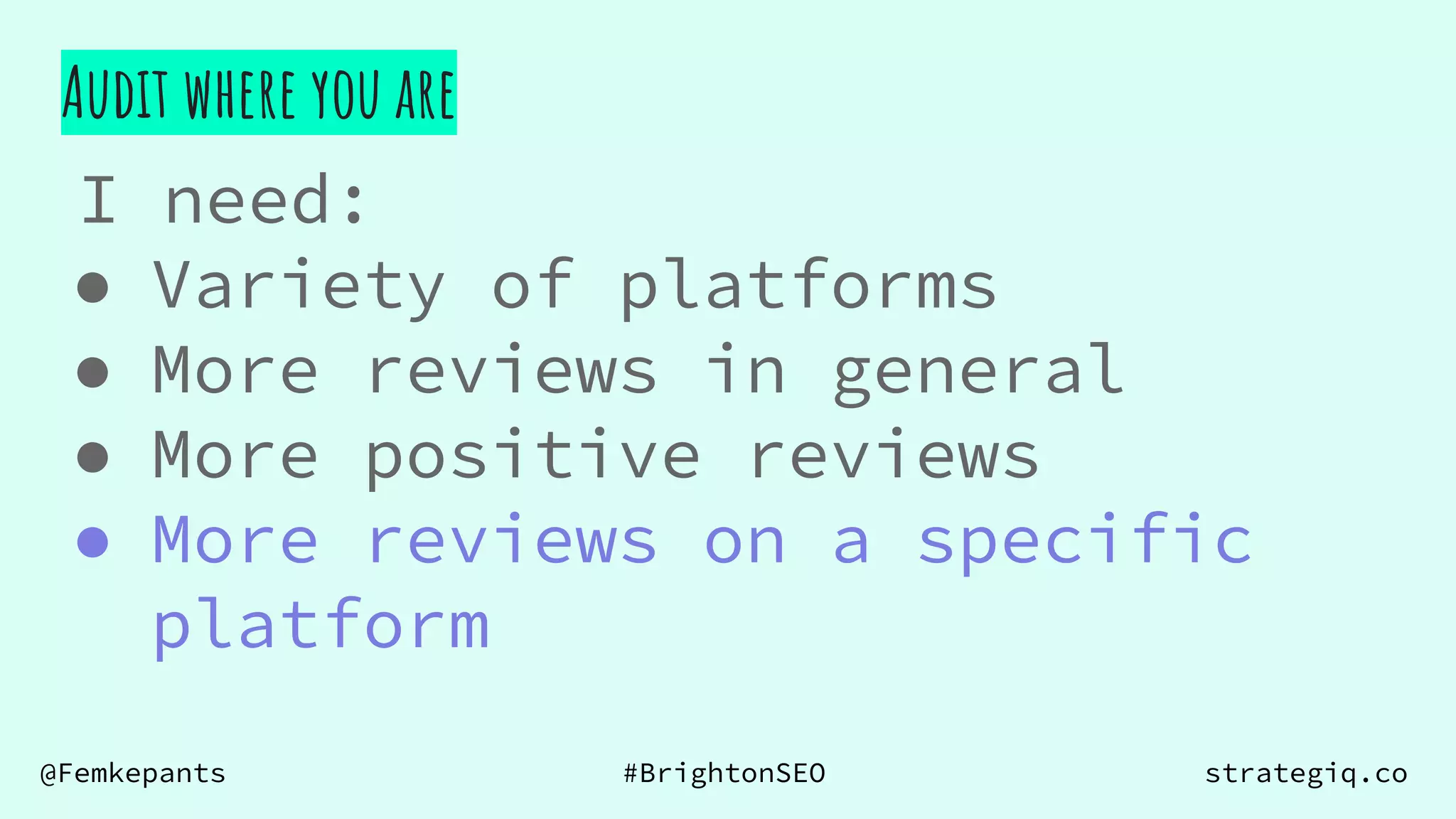 @Femkepants #BrightonSEO strategiq.co
Audit where you are
I need:
● Variety of platforms
● More reviews in general
● More positive reviews
● More reviews on a specific
platform
 