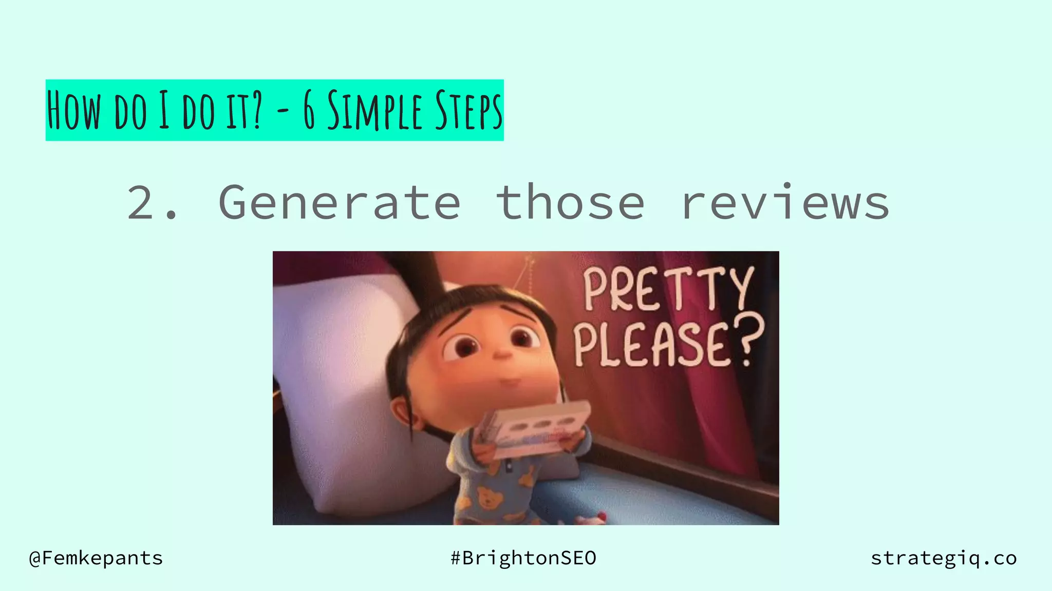 @Femkepants #BrightonSEO strategiq.co
How do I do it? - 6 Simple Steps
2. Generate those reviews
 