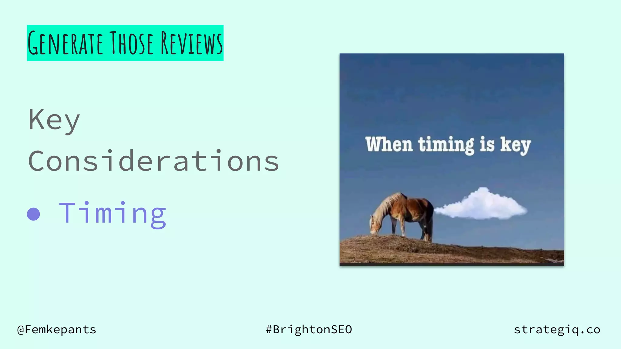 @Femkepants #BrightonSEO strategiq.co
Generate Those Reviews
Key
Considerations
● Timing
 