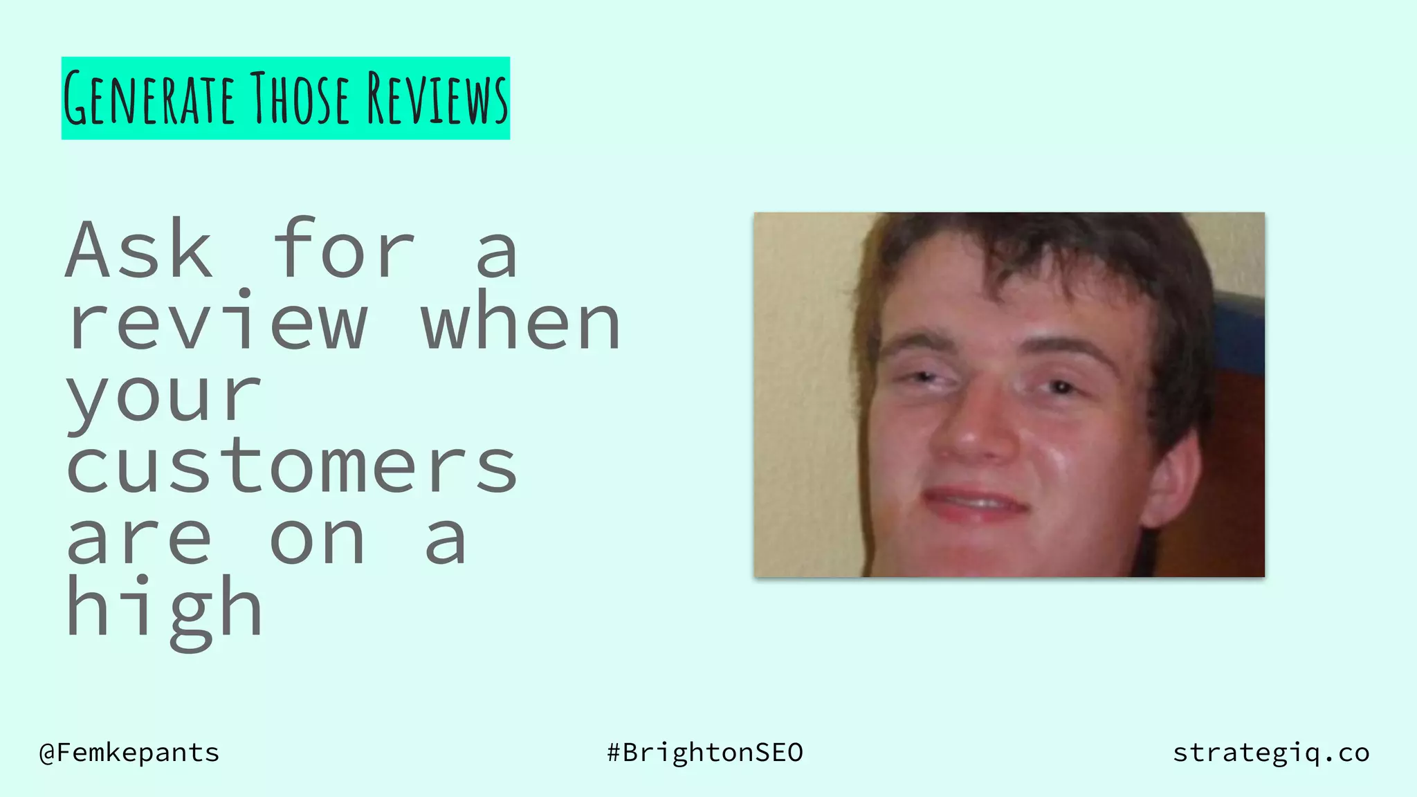 @Femkepants #BrightonSEO strategiq.co
Ask for a
review when
your
customers
are on a
high
Generate Those Reviews
 