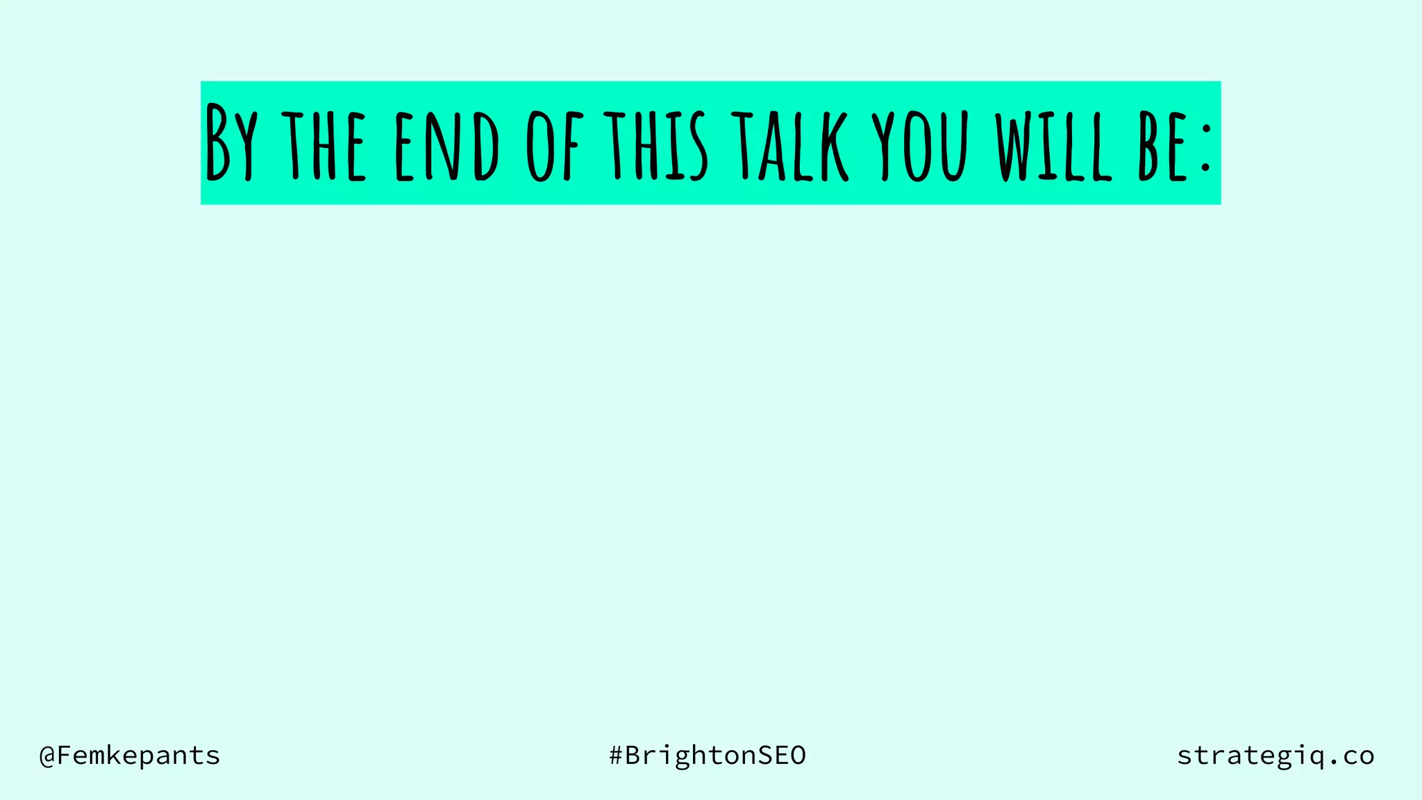 @Femkepants #BrightonSEO strategiq.co
By the end of this talk you will be:
 