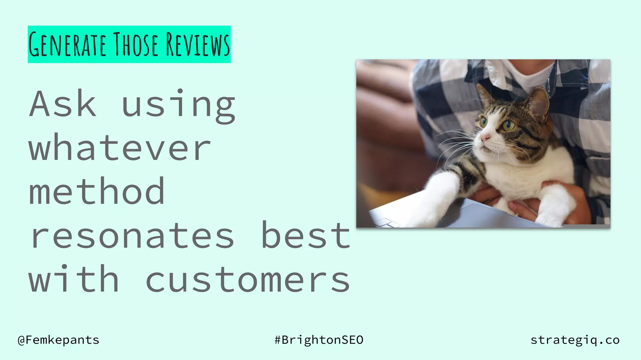 @Femkepants #BrightonSEO strategiq.co
Ask using
whatever
method
resonates best
with customers
Generate Those Reviews
 