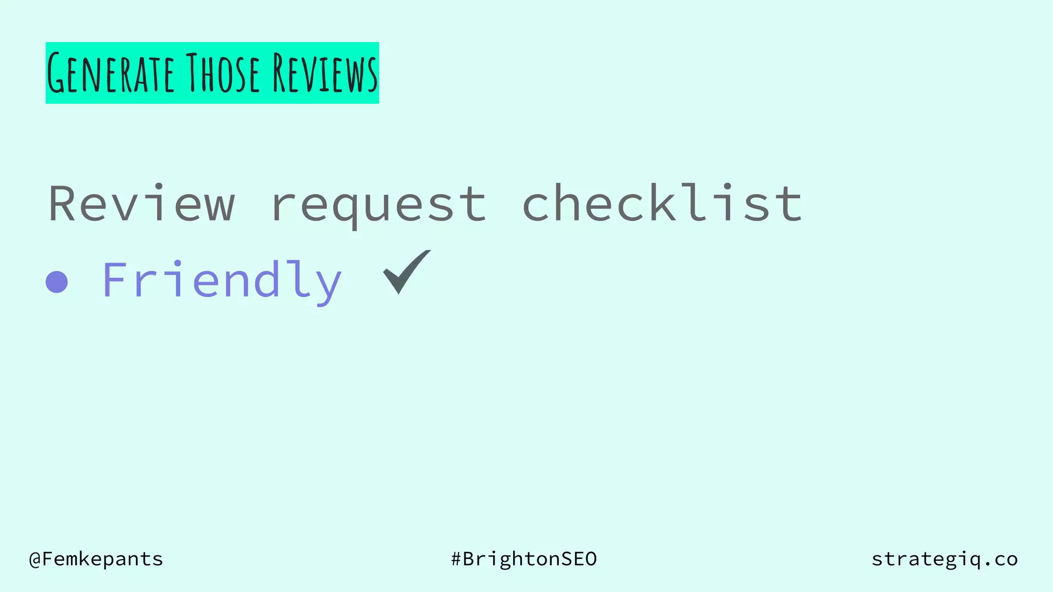 @Femkepants #BrightonSEO strategiq.co
Review request checklist
● Friendly
Generate Those Reviews
 