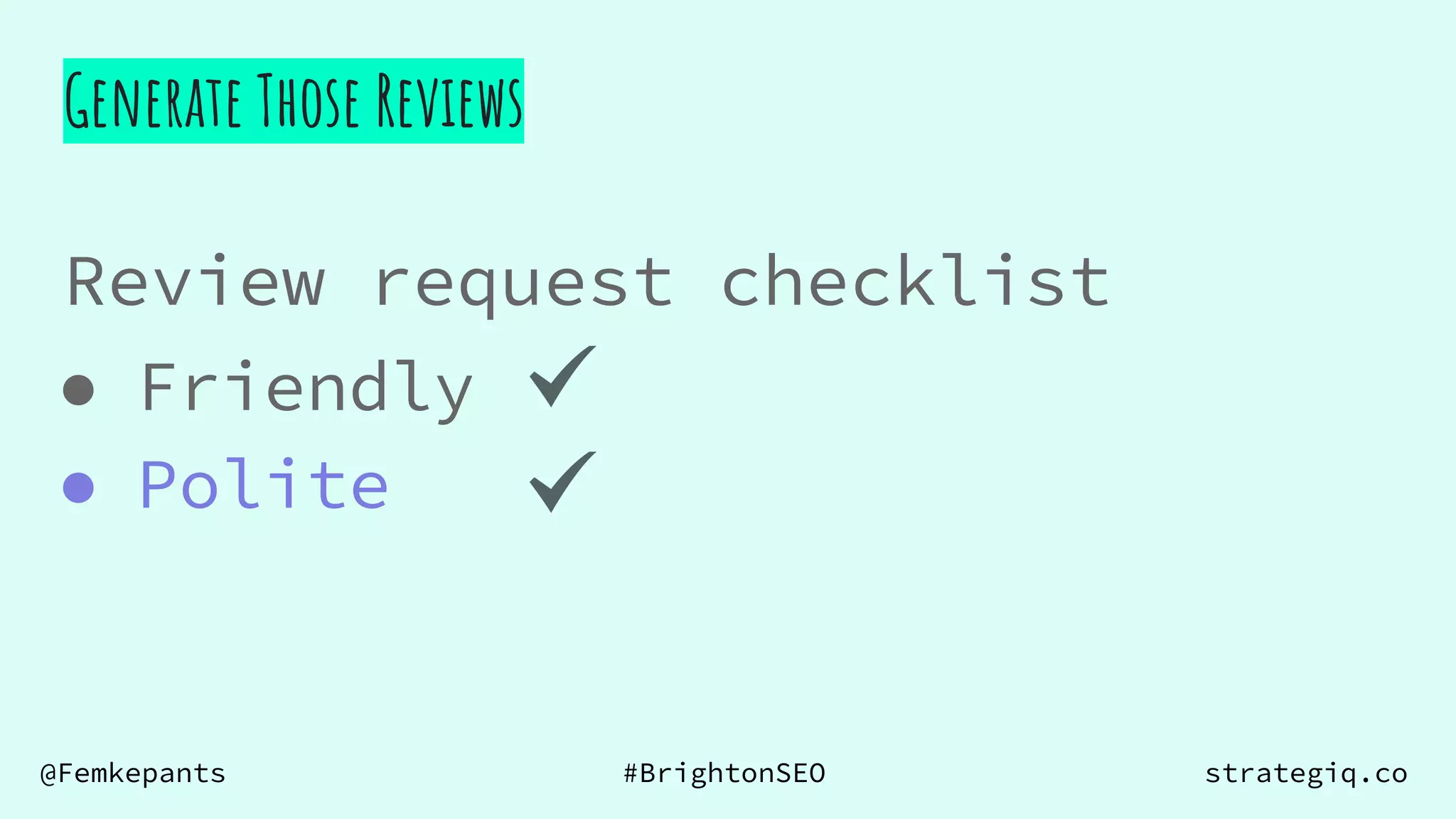 @Femkepants #BrightonSEO strategiq.co
Review request checklist
Generate Those Reviews
● Friendly
● Polite
 