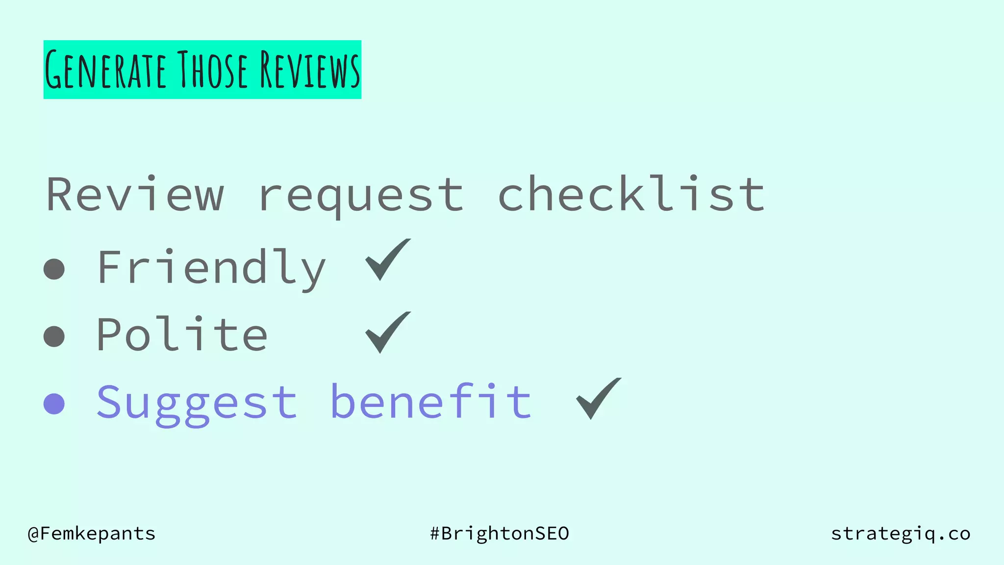 @Femkepants #BrightonSEO strategiq.co
Review request checklist
Generate Those Reviews
● Friendly
● Polite
● Suggest benefit
 