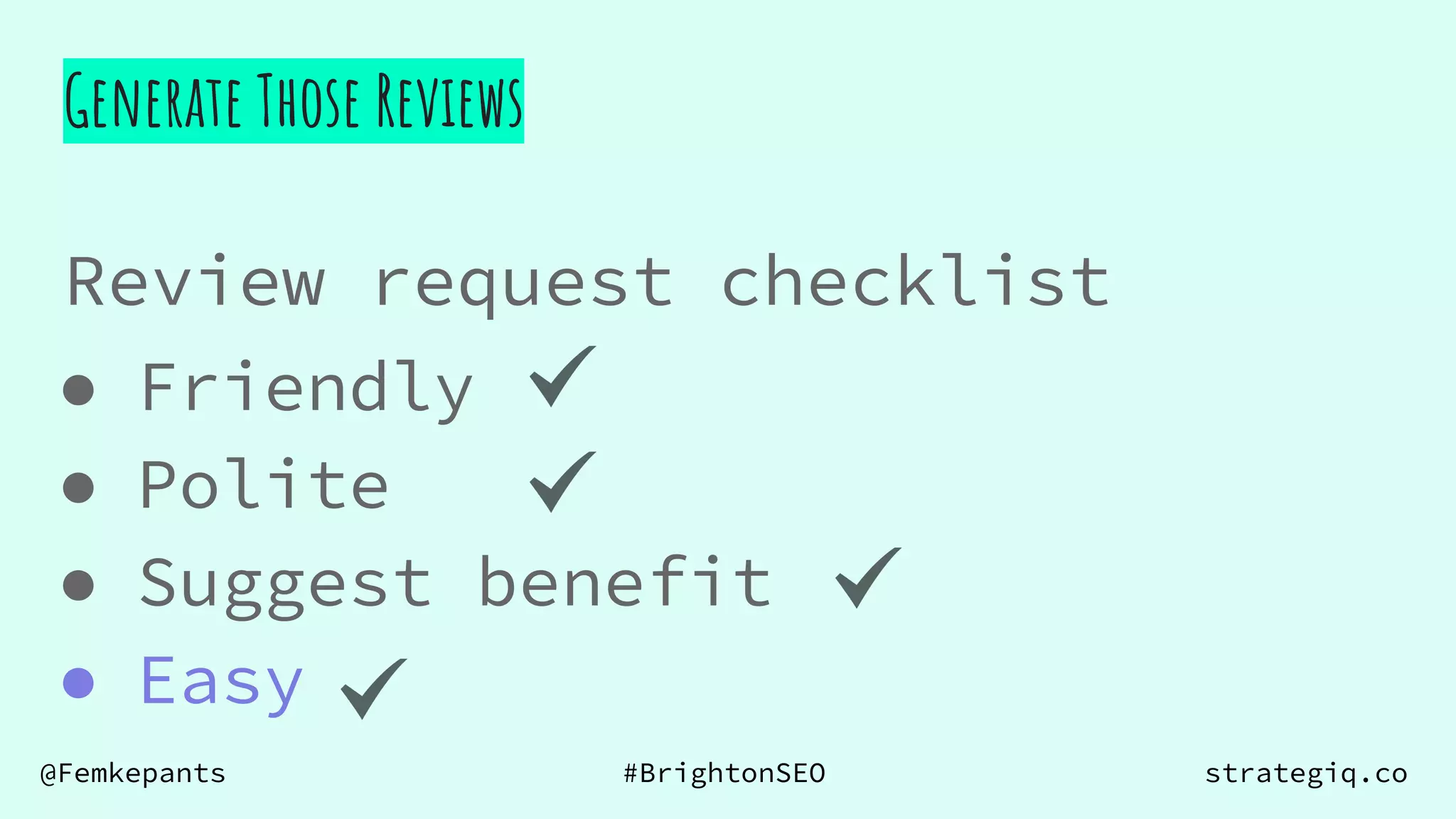 @Femkepants #BrightonSEO strategiq.co
Generate Those Reviews
Review request checklist
● Friendly
● Polite
● Suggest benefit
● Easy
 