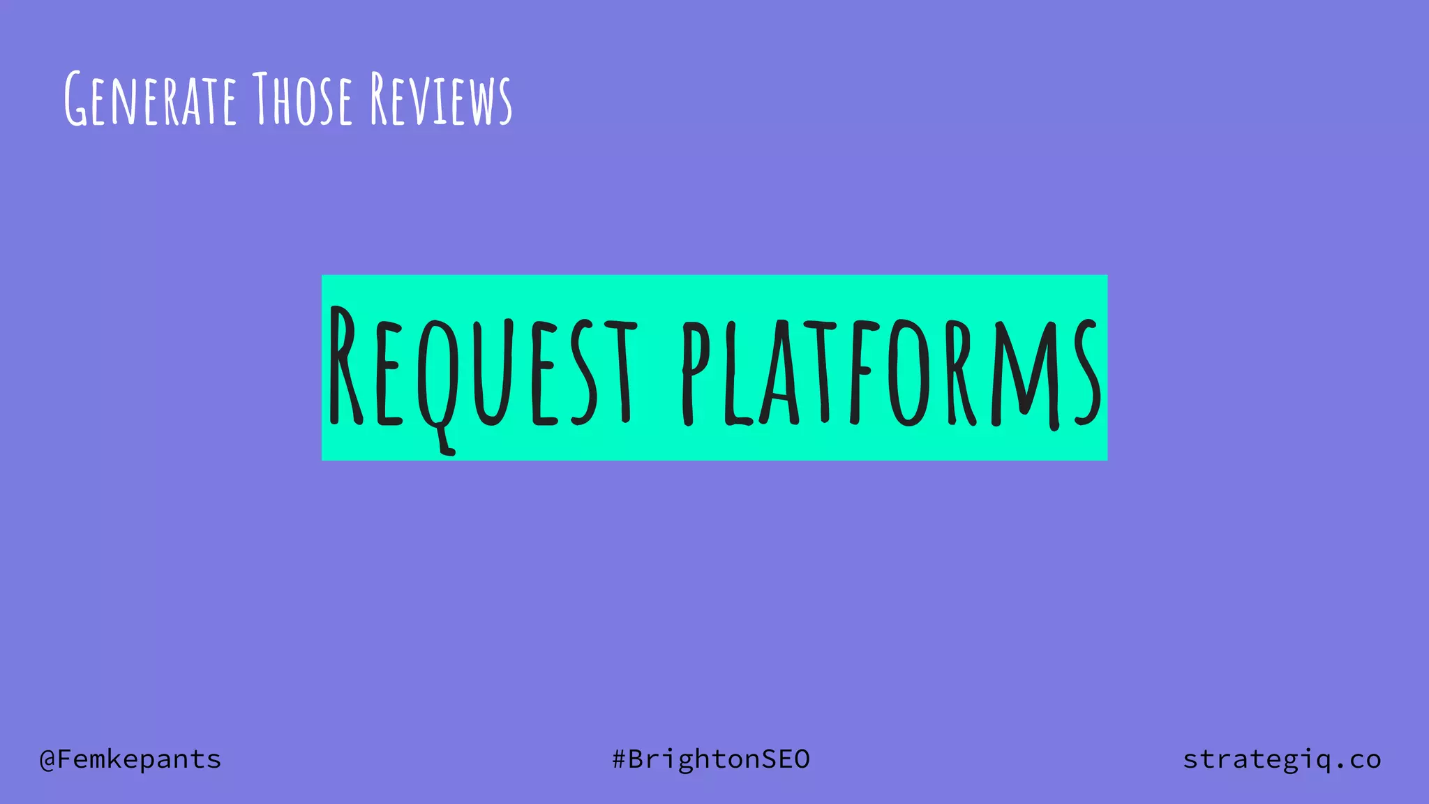 @Femkepants #BrightonSEO strategiq.co
Request platforms
Generate Those Reviews
 