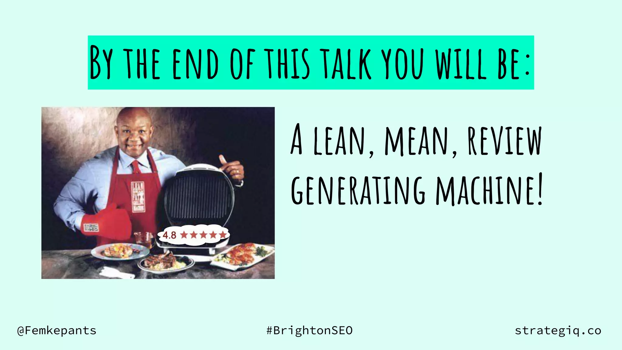 @Femkepants #BrightonSEO strategiq.co
By the end of this talk you will be:
A lean, mean, review
generating machine!
 
