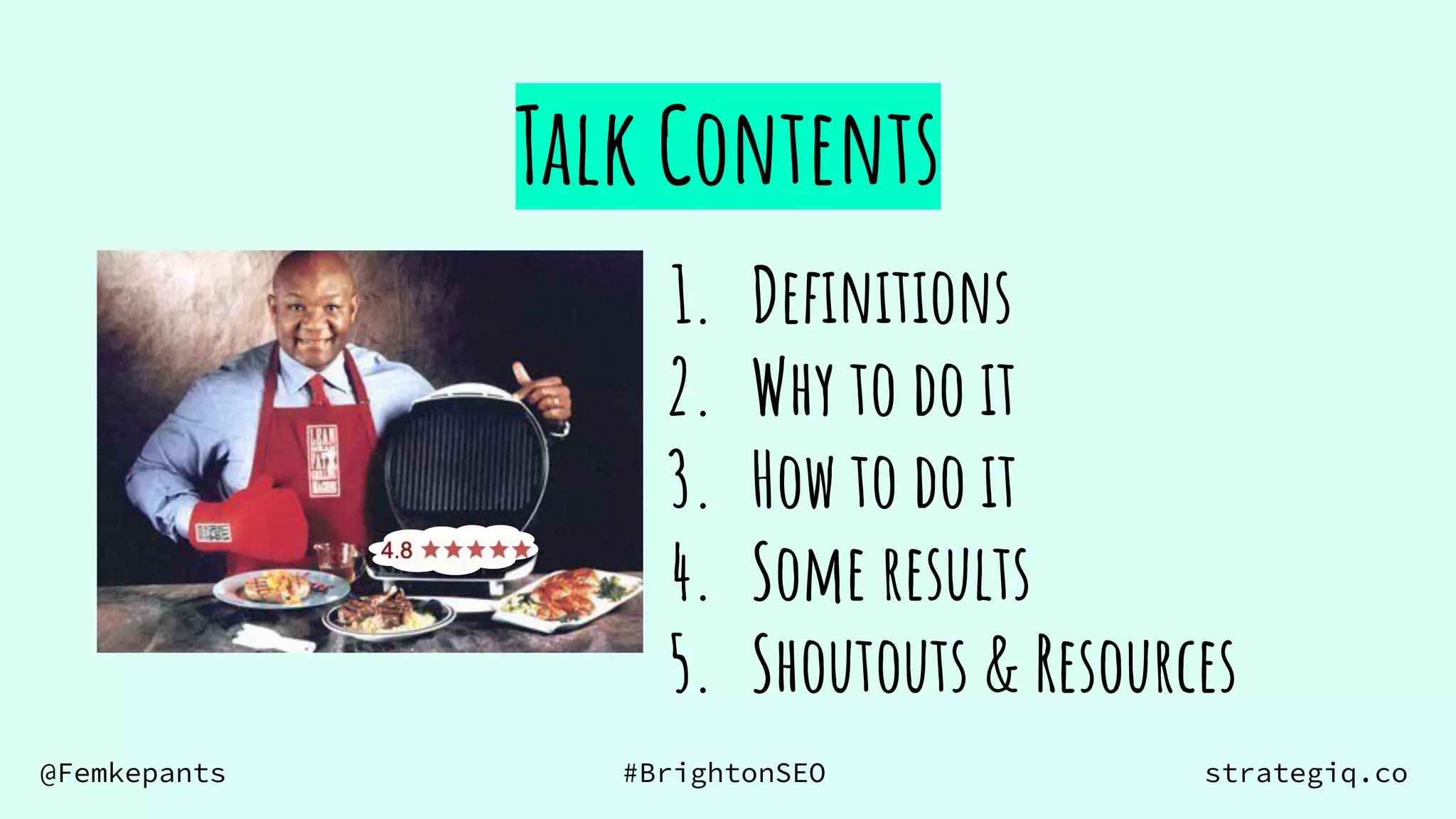 @Femkepants #BrightonSEO strategiq.co
Talk Contents
1. Deﬁnitions
2. Why to do it
3. How to do it
4. Some results
5. Shoutouts & Resources
 