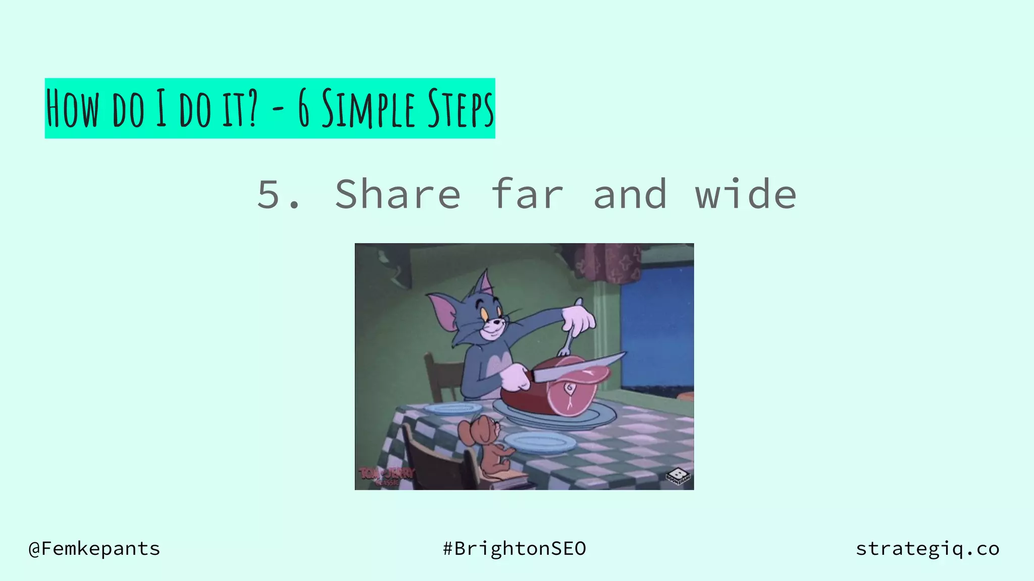 @Femkepants #BrightonSEO strategiq.co
5. Share far and wide
How do I do it? - 6 Simple Steps
 