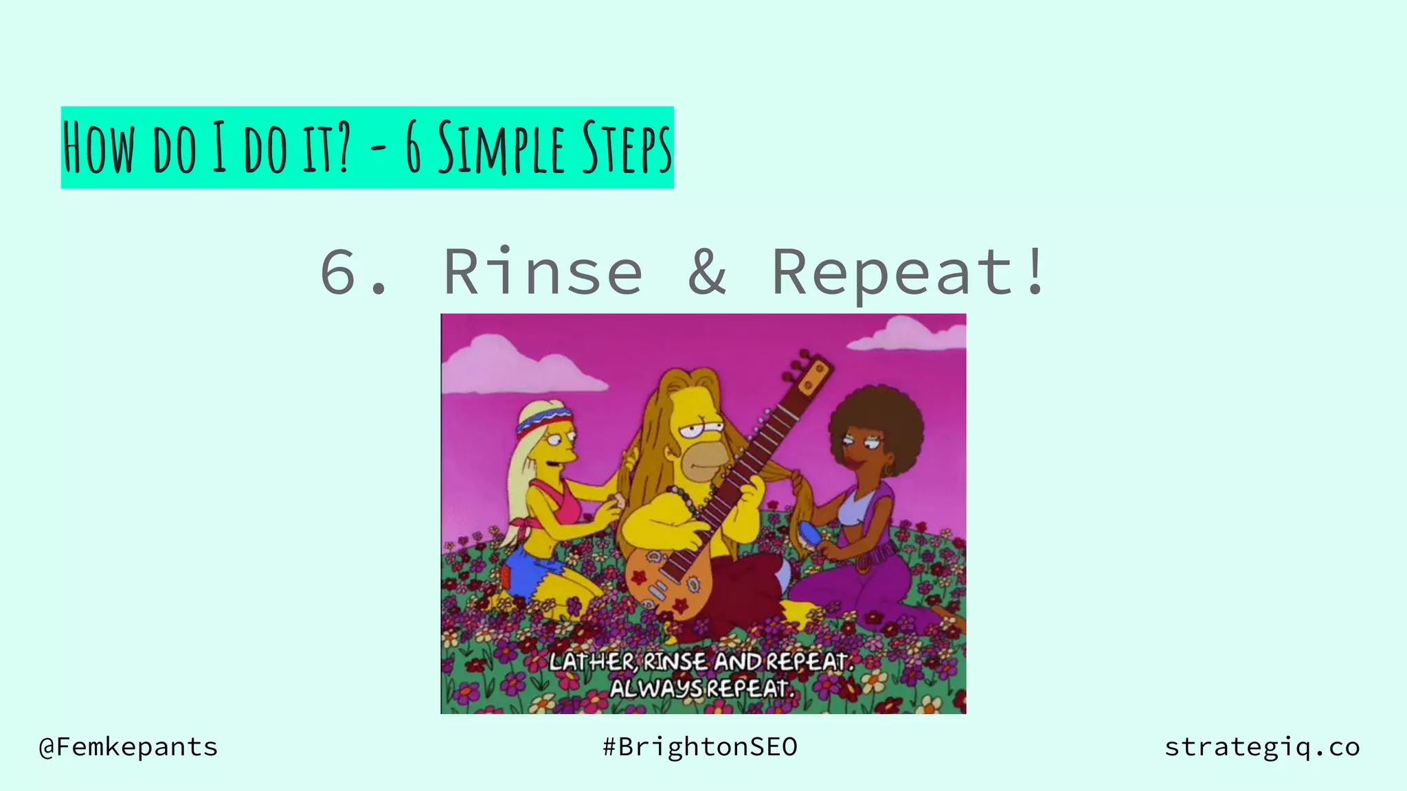 @Femkepants #BrightonSEO strategiq.co
6. Rinse & Repeat!
How do I do it? - 6 Simple Steps
 