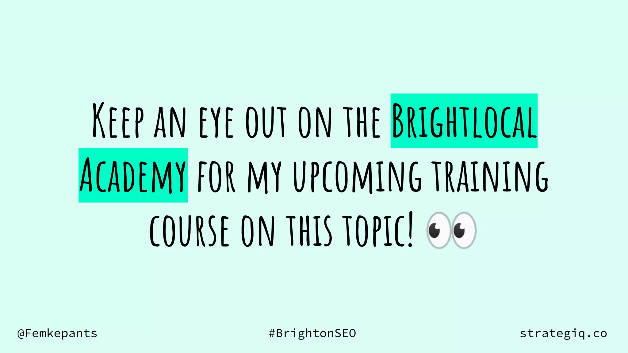 @Femkepants #BrightonSEO strategiq.co
Keep an eye out on the Brightlocal
Academy for my upcoming training
course on this topic! 👀
 