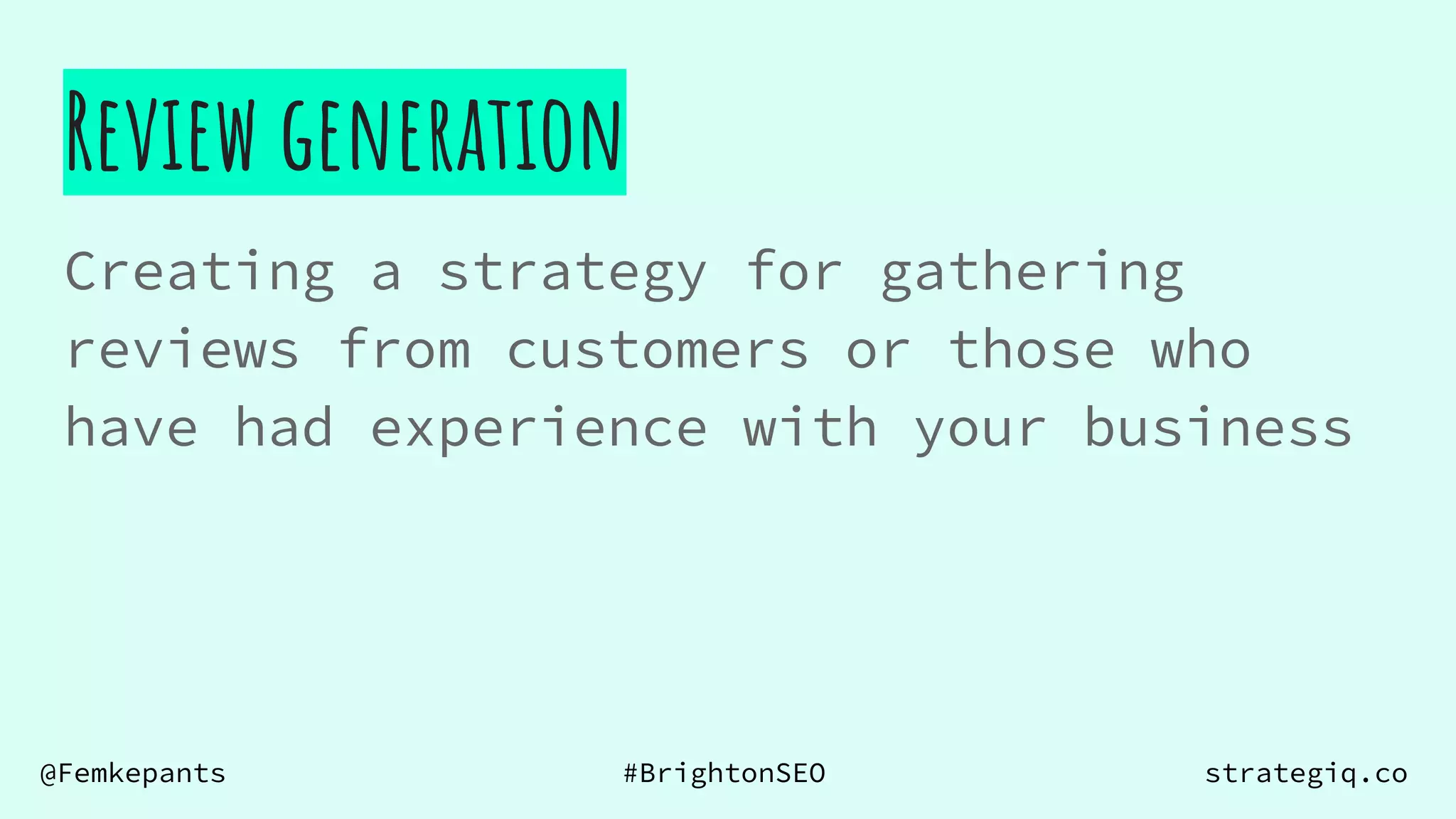 @Femkepants #BrightonSEO strategiq.co
Review generation
Creating a strategy for gathering
reviews from customers or those who
have had experience with your business
 