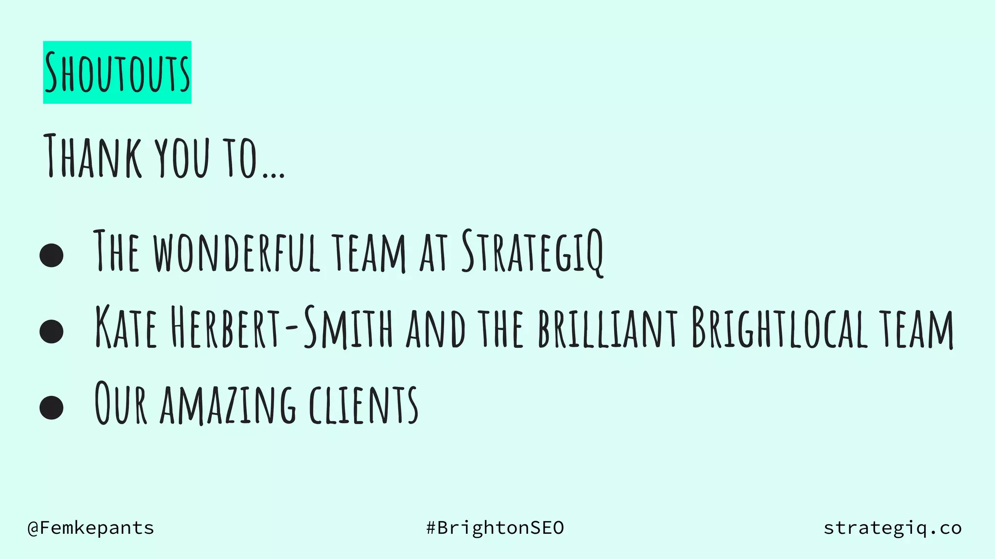 @Femkepants #BrightonSEO strategiq.co
Shoutouts
Thank you to…
● The wonderful team at StrategiQ
● Kate Herbert-Smith and the brilliant Brightlocal team
● Our amazing clients
 