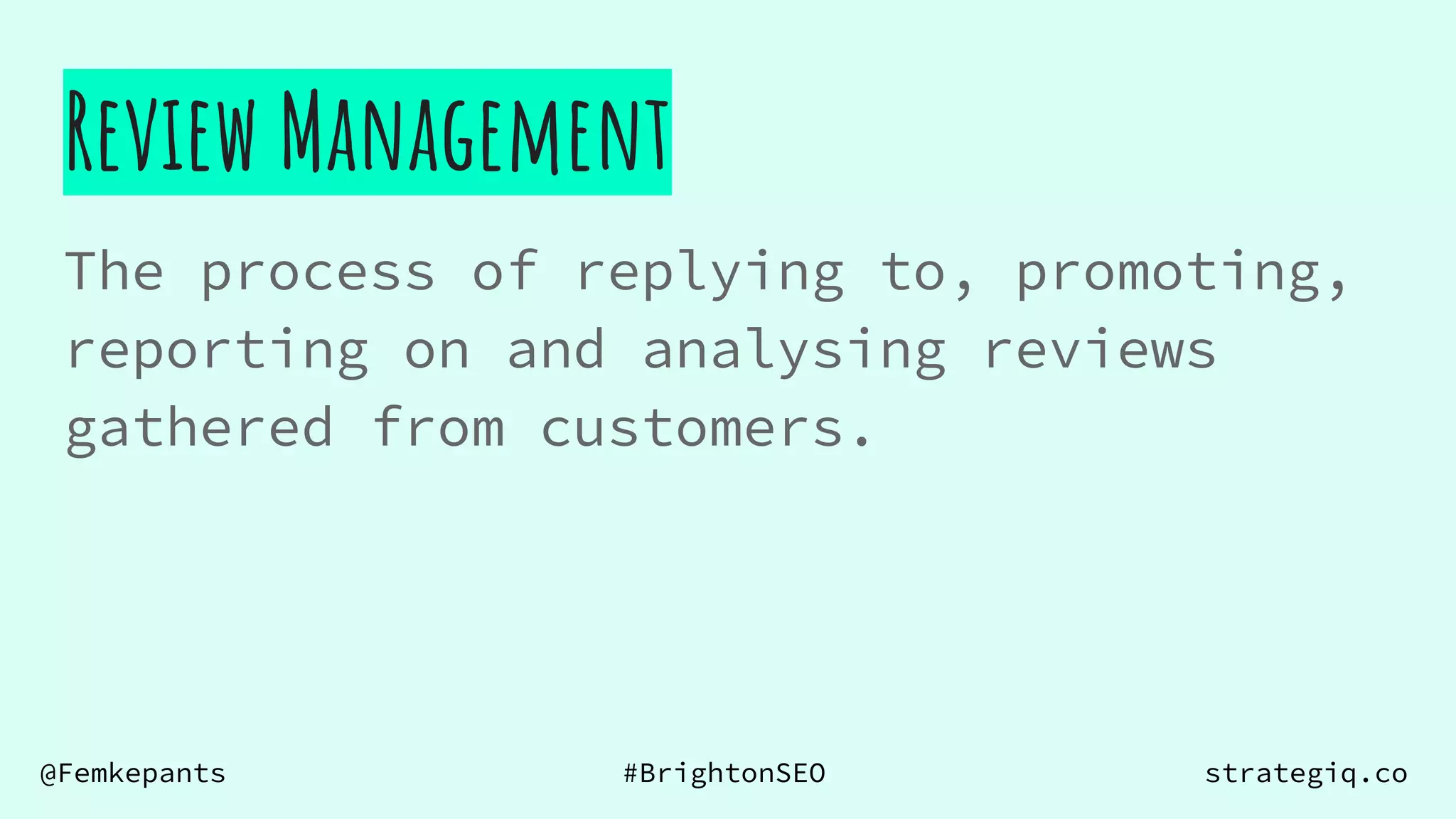 @Femkepants #BrightonSEO strategiq.co
Review Management
The process of replying to, promoting,
reporting on and analysing reviews
gathered from customers.
 