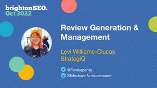 Review Generation &
Management
Slideshare.Net/username
@Femkepants
Levi Williams-Clucas
StrategiQ
 