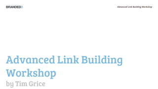 Advanced Link Building Workshop




Advanced Link Building
Workshop
by Tim Grice
 