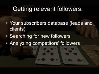 Getting relevant followers:
• Your subscribers database (leads and
clients)
• Searching for new followers
• Analyzing comp...