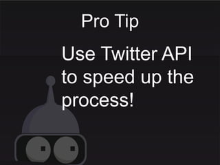 Pro Tip
Use Twitter API
to speed up the
process!
 
