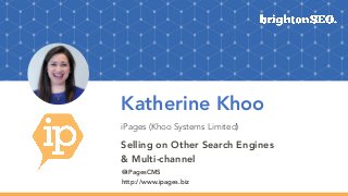 Katherine Khoo
iPages (Khoo Systems Limited)
Selling on Other Search Engines
& Multi-channel
@iPagesCMS
http://www.ipages.biz
 