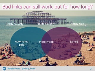 #brightonseo @Kirsty_hulse 2 
Really naughty Quite naughty Nearly nice 
Automated 
paid 
Incentivised Earned 
Bad links ca...