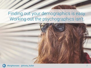 #brightonseo @Kirsty_hulse 7 
Finding out your demographics is easy. 
Working out the psychographics isn’t. 
 